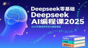 Deepseek零基础AI编程课2025,2025年最值得学的AI编程课程-稀缺资源库