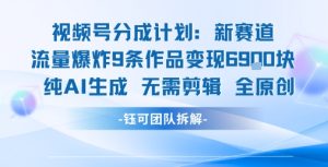 视频号新玩法 9条作品变现6.9k 纯AI生成无需剪辑全原创-稀缺资源库