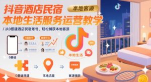 抖音酒店民宿本地生活服务运营教学，从0搭建酒店民宿账号，轻松捕获本地客源-稀缺资源库