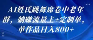AI姓氏跳舞席卷中老年群，躺挣流量主+定制单，单作品日入8张-稀缺资源库