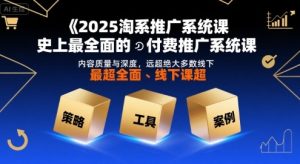 2025淘系推广系统课,史上最全面的付费推广系统课,内容质量与深度,远超绝大多数线下课-稀缺资源库