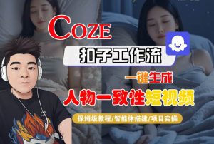 COZE扣子工作流一键生成人物一致性短视频,保姆级教程-智能体搭建-项目实操-稀缺资源库