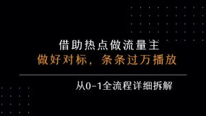 借力热点，乘顺风车玩流量主，条条过万播放， 每月收益5k+，从0-1全流程详细拆解-稀缺资源库