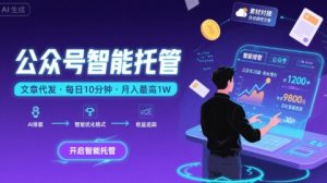 【公众号托管 】我提供文章，你复制发布，每天10分钟，最高躺入1W【揭秘】-稀缺资源库