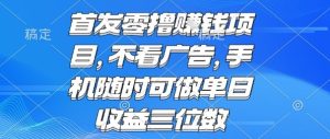 首发零撸挣钱项目 不看广告 手机随时可做 单日收益三位数【揭秘】-稀缺资源库