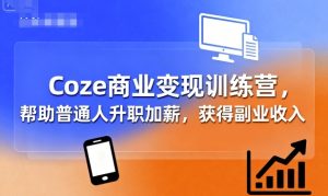 Coze商业变现训练营，帮助普通人升职加薪， 获得副业收入-稀缺资源库