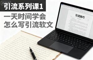 引流系列课1，一天时间学会怎么写引流软文-稀缺资源库