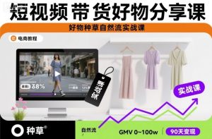 短视频带货好物分享课，好物种草自然流实战课-稀缺资源库