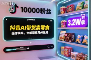 抖音AI带货卖零食，操作简单，全部视频用AI生成，一万粉丝，卖了3.2W单-稀缺资源库