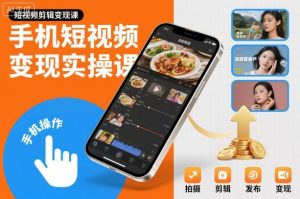 手机短视频变现实操课，短视频剪辑变现课-稀缺资源库