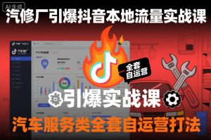 汽修厂引爆抖音本地流量实战课,汽车服务类全套自运营打法-稀缺资源库