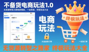 不备货电商玩法1.0,无货源转型之路独家揭秘,一站到底,终极玩法大全-稀缺资源库