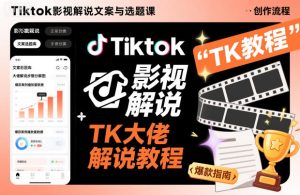 Tiktok影视解说文案与选题课,TK大佬影视解说教程-稀缺资源库