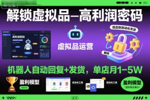 解锁虚拟品高利润密码:机器人自动回复+发货,单店月1-5W【揭秘】-稀缺资源库