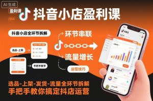 抖音小店盈利课-选品-上架-发货-流量全环节拆解,手把手教你搞定抖店运营-稀缺资源库