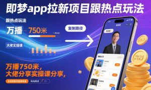 即梦app拉新项目跟热点玩法，万播750米，大佬分享实操课分享，全流程教你复制收益-稀缺资源库