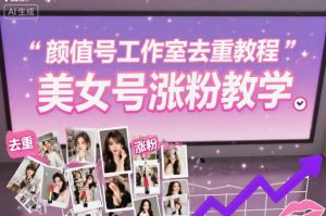 颜值号工作室去重教程，美女号涨粉教学-稀缺资源库