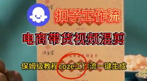 Coze扣子工作流一键生成电啇带货混剪视频,保姆级搭建教学-稀缺资源库
