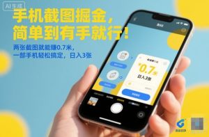 手机截图掘金,简单到有手就行!两张截图就能賺0.7米,一部手机轻松搞定,日入3张【揭秘】-稀缺资源库