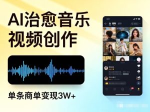 AI做治愈音乐视频，多平台投稿，单条商单变现3W+-稀缺资源库