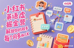 小红书英语虚拟资料掘金营,纯AI操作,解放你的双手,每个月多挣几K-稀缺资源库