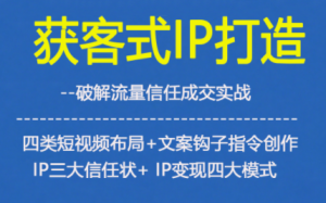 获客型IP打造,破解流量信任成,四类短视频布局+文案钩子指令创作IP三大信任状+IP变现四大模式-稀缺资源库