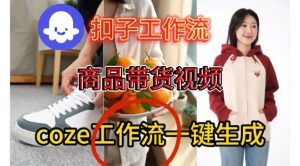 Coze扣子智能体工作流一键生成商品带货视频，保姆级搭建教学-稀缺资源库