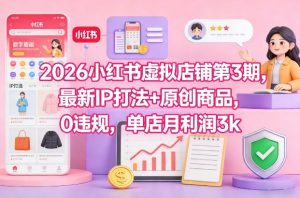 2026小红书虚拟店铺第3期，最新IP打法+原创商品，0违规，单店月利润3k+-稀缺资源库