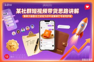 某社群短视频带货思路讲解，爆单大咖整合之经验为你年底爆单打号保驾护航-稀缺资源库