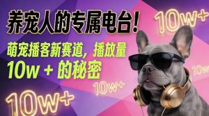 养宠人的专属电台！萌宠播客新赛道，播放量10w+的秘密-稀缺资源库