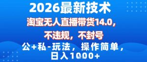 2026最新技术，淘宝无人直播带货14.0，不封号，不违规，公+私玩法，操作简单，日入1k【揭秘】-稀缺资源库