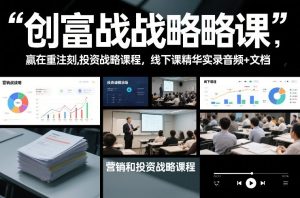 创富战略课，赢在重注时刻，营销和投资战略课程，线下课精华实录音频+文档-稀缺资源库