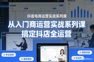 抖音电商运营实战系列课，从入门到精通，搞定抖店全运营-稀缺资源库