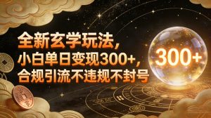 全新玄学玩法，小白单日变现3张+，合规引流不违规不封号-稀缺资源库