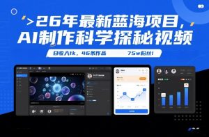 26年最新蓝海项目，AI制作科学探秘视频，变现方式强到离谱，日收入1k，46条作品75w粉丝-稀缺资源库