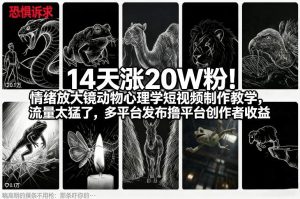 14天涨20W粉！情绪放大镜动物心理学短视频制作教学，流量太猛了，多平台发布撸平台创作者收益-稀缺资源库