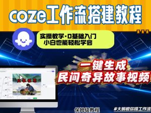 通过Coze工作流，制作民间奇异故事视频，几分钟制作一个视频从0到1演示搭建过程，实操教学-稀缺资源库