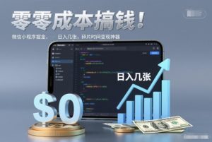 零成本搞钱，微信小程序掘金，简单易操作，日入几张，碎片时间变现神器【揭秘】-稀缺资源库