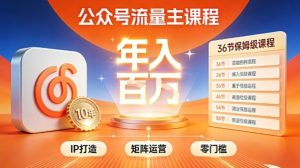 公众号流量主零门槛賺钱秘籍！覆盖全环节实战技巧，IP搭建+矩阵运营，月入几个W-稀缺资源库