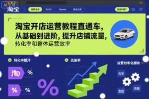 淘宝开店运营教程直通车，从基础到进阶，提升店铺流量，转化率和整体运营效率（更新26年1月）-稀缺资源库