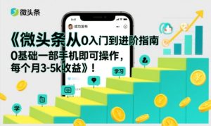 微头条从0入门到进阶指南,0基础一部手机即可操作,每个月3-5k收益-稀缺资源库