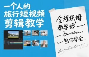 一个人的旅行短视频剪辑教学，全程保姆级教学包你学会-稀缺资源库