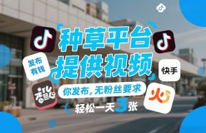 种草平台提供视频，你发布，无粉丝要求，发布就有钱，轻松一天3张+【揭秘】-稀缺资源库