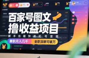 百家号图文撸收益项目，新手也能快速起号变现，兼职月入几千，全职深耕可破万-稀缺资源库