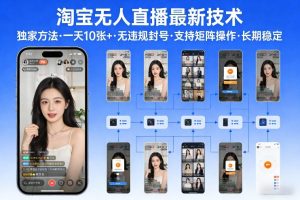 淘宝无人直播【最新技术】，独家方法，一天搞10张+，无违规封号，支持矩阵操作，长期稳定【内部揭秘】-稀缺资源库