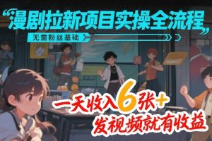 漫剧拉新项目实操全流程，无需粉丝基础，一天收入6张+，发视频就有收益-稀缺资源库