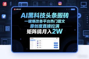 AI黑科技头条搬砖，一键爆改各平台热门图文，原创度直接拉满，矩阵搞月入2W+【揭秘】-稀缺资源库