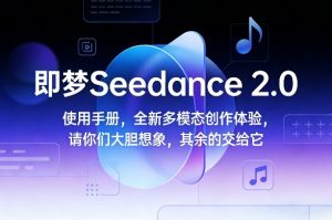 即梦Seedance 2.0使用手册，全新多模态创作体验，请你们大胆想象，其余的交给它-稀缺资源库