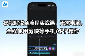 影视解说全流程实战课，无需电脑，全程使用剪映等手机APP操作-稀缺资源库