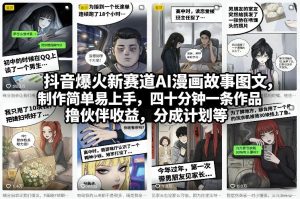 抖音爆火新赛道AI漫画故事图文，制作简单易上手，四十分钟一条作品，撸伙伴收益，分成计划等-稀缺资源库